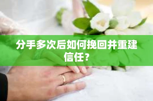 分手多次后如何挽回并重建信任？