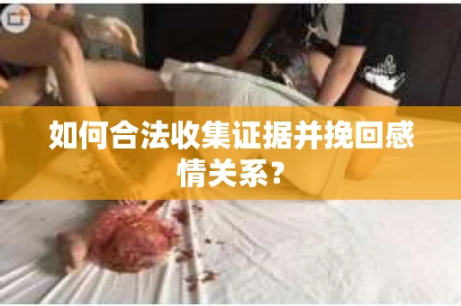 如何合法收集证据并挽回感情关系？