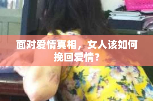 面对爱情真相，女人该如何挽回爱情？