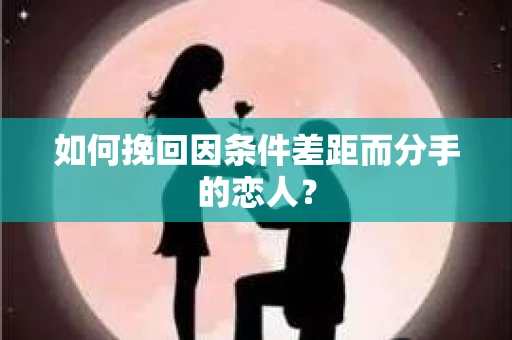 如何挽回因条件差距而分手的恋人？