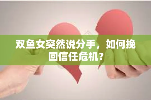 双鱼女突然说分手，如何挽回信任危机？