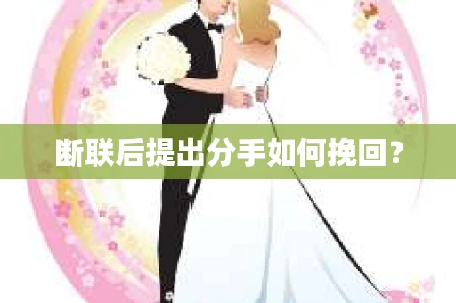 断联后提出分手如何挽回？