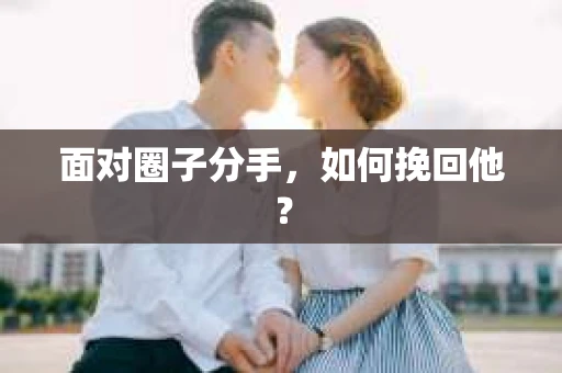 面对圈子分手，如何挽回他？