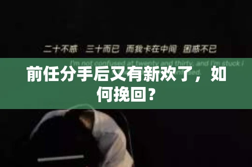 前任分手后又有新欢了,如何挽回? 前任分手后又有新欢了,如何挽回?