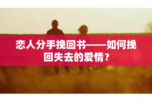 恋人分手挽回书——如何挽回失去的爱情？