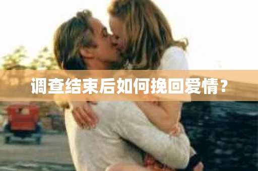 调查结束后如何挽回爱情？