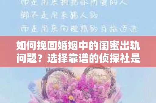 如何挽回婚姻中的闺蜜出轨问题？选择靠谱的侦探社是关键