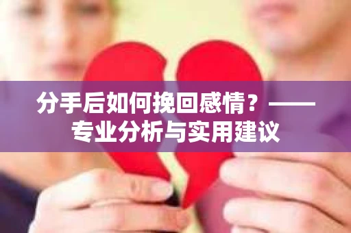 分手后如何挽回感情？——专业分析与实用建议