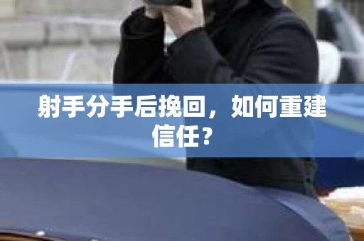 射手分手后挽回，如何重建信任？