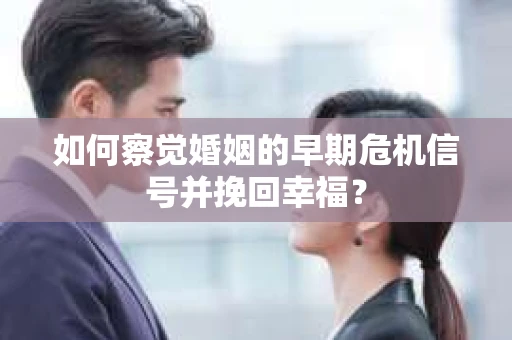 如何察觉婚姻的早期危机信号并挽回幸福？