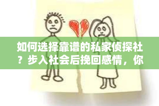 如何选择靠谱的私家侦探社？步入社会后挽回感情，你准备好了吗？