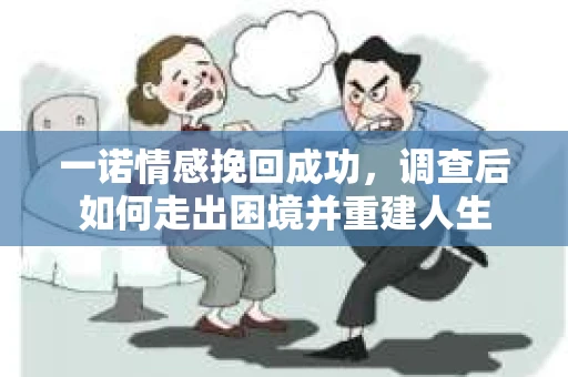 一诺情感挽回成功,调查后如何走出困境并重建人生 一诺情感挽回成功,调查后如何走出困境并重建人生