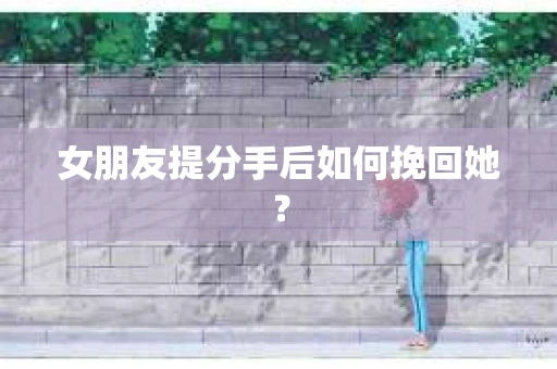 女朋友提分手后如何挽回她？