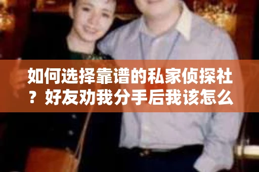 如何选择靠谱的私家侦探社？好友劝我分手后我该怎么办？