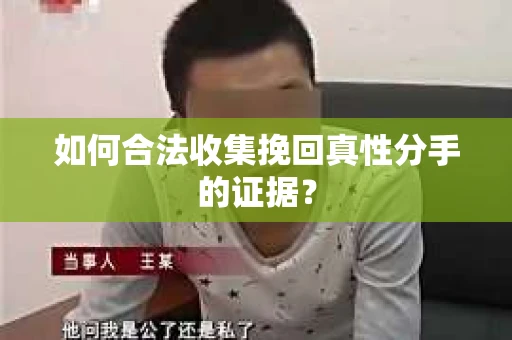 如何合法收集挽回真性分手的证据？