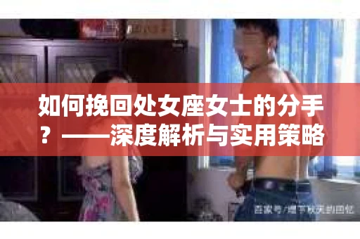 如何挽回处女座女士的分手？——深度解析与实用策略