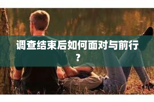 调查结束后如何面对与前行？