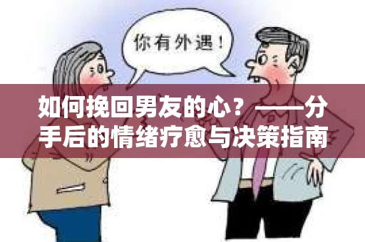如何挽回男友的心？——分手后的情绪疗愈与决策指南