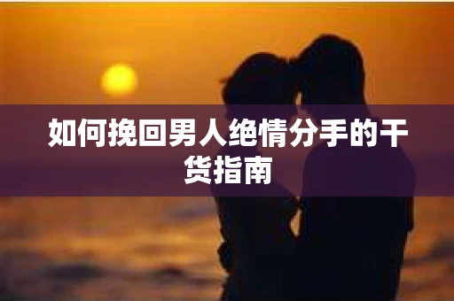 如何挽回男人绝情分手的干货指南