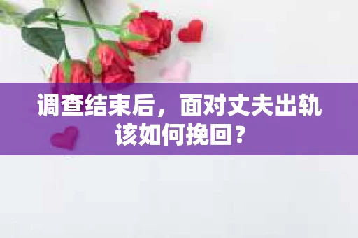 调查结束后，面对丈夫出轨该如何挽回？