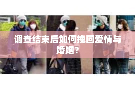调查结束后如何挽回爱情与婚姻？