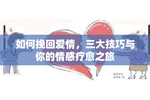 如何挽回爱情，三大技巧与你的情感疗愈之旅